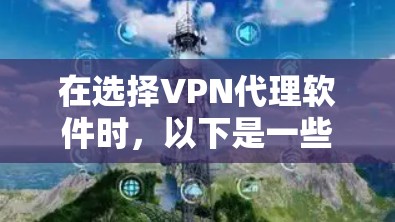 在选择<strong>VPN代理</strong>软件时,以下是一些步骤性的指南,帮助你做出明智的选择