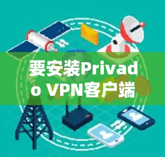 要安装Privado VPN客户端，您需要在您的计算机上安装一个VPN客户端。Privado VPN是一款经过严格测试的VPN软件，支持多种网络连接方式。以下是安装Privado VPN的步骤