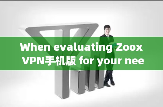 When evaluating Zoox VPN手机版 for your needs,consider the following key factors: