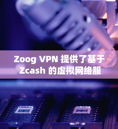 Zoog VPN 提供了基于 Zcash 的虚拟网络服务，旨在提供安全、可靠和高效的VPN功能。以下是一些推荐的 Zoog VPN 节点，根据你的设备类型、需求和预算进行选择