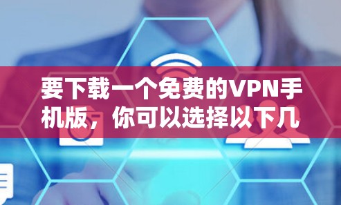 要下载一个免费的VPN手机版，你可以选择以下几种软件，它们都适合普通用户
