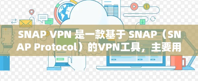 SNAP VPN 是一款基于 SNAP（SNAP Protocol）的VPN工具，主要用于访问外部网络。以下是一个逐步的安装步骤，适用于SNAP VPN 的最新版本