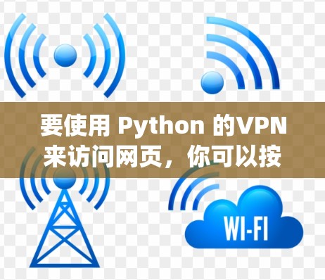 要使用 Python 的VPN来访问网页，你可以按照以下步骤操作