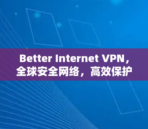 Better Internet VPN,全球安全网络,高效保护你的互联网 Better Internet VPN,全球安全网络,高效保护你的互联网