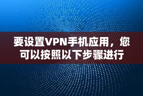 要设置VPN手机应用,您可以按照以下步骤进行 要设置VPN手机应用,您可以按照以下步骤进行