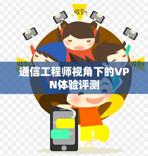 通信工程师视角下的VPN体验评测 通信工程师视角下的VPN体验评测