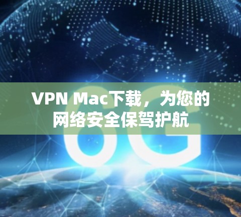 VPN Mac下载,为您的网络安全保驾护航