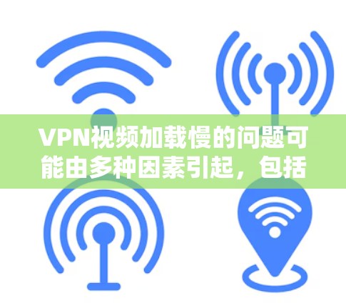 VPN视频加载慢的问题可能由多种因素引起,包括网络连接慢、VPN服务器问题、软件配置不当以及网络连接方式不当。以下是一些解决方案