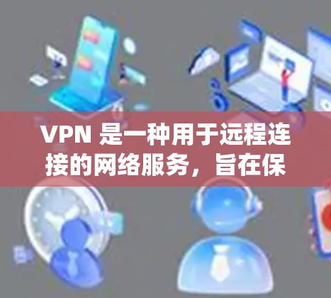 VPN 是一种用于远程连接的网络服务,旨在保护用户免受网络攻击和数据泄露的风险。以下是一个系统的步骤来使用 VPN