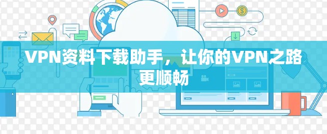 VPN资料下载助手,让你的VPN之路更顺畅 VPN资料下载助手,让你的VPN之路更顺畅