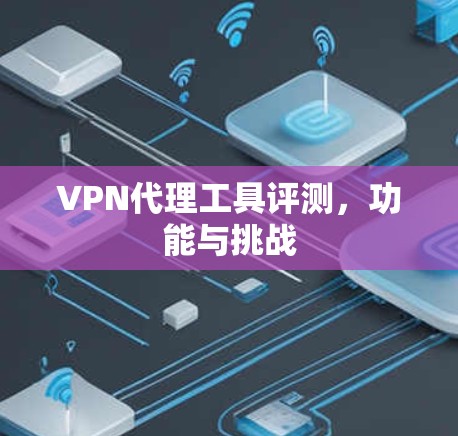 <strong>VPN代理</strong>工具评测,功能与挑战