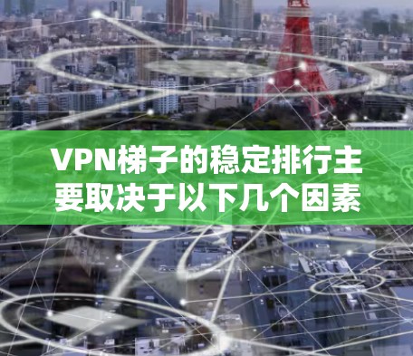 VPN梯子的稳定排行主要取决于以下几个因素