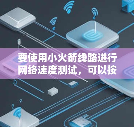 要使用小火箭线路进行网络速度测试，可以按照以下步骤进行
