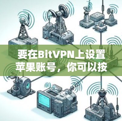 要在BitVPN上设置苹果账号,你可以按照以下步骤操作