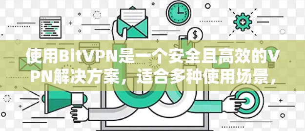 使用BitVPN是一个安全且高效的VPN解决方案,适合多种使用场景,包括公司内部、家庭和企业网络。以下是详细的使用指南 使用BitVPN是一个安全且高效的VPN解决方案,适合多种使用场景,包括公司内部、家庭和企业网络。以下是详细的使用指南