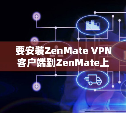 要安装ZenMate VPN客户端到ZenMate上，您可以按照以下步骤进行