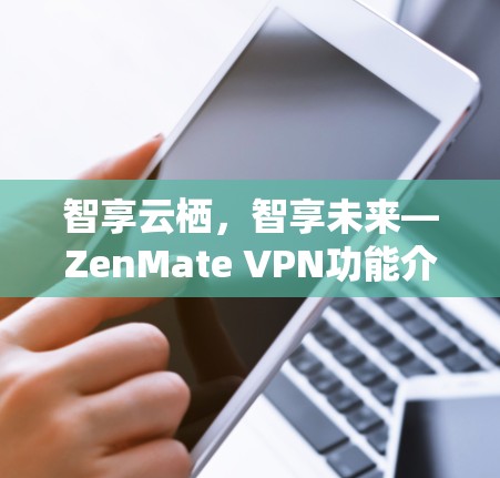 智享云栖，智享未来—ZenMate VPN功能介绍
