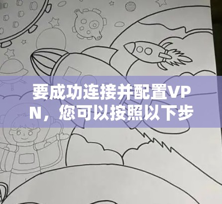 要成功连接并配置VPN,您可以按照以下步骤操作 要成功连接并配置VPN,您可以按照以下步骤操作