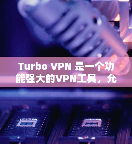 Turbo VPN 是一个功能强大的VPN工具,允许用户在多个设备上进行VPN连接。以下是Turbo VPN 连接的详细步骤 Turbo VPN 是一个功能强大的VPN工具,允许用户在多个设备上进行VPN连接。以下是Turbo VPN 连接的详细步骤