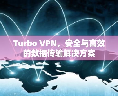 Turbo VPN,安全与高效的数据传输解决方案