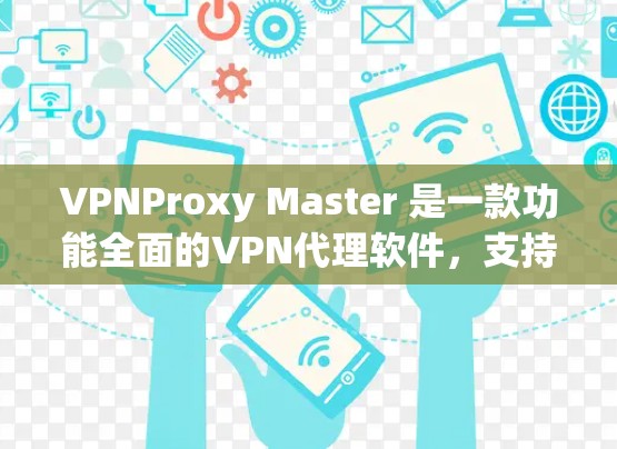 VPNProxy Master 是一款功能全面的<strong>VPN代理</strong>软件,支持多种协议,适合有一定技术基础的用户。以下是其详细介绍