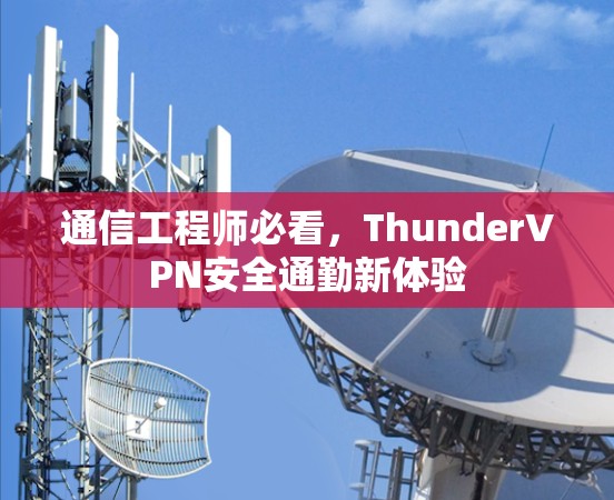 通信工程师必看，ThunderVPN安全通勤新体验