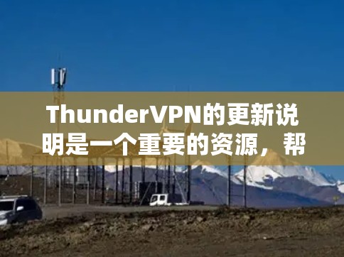 ThunderVPN的更新说明是一个重要的资源，帮助用户了解新的功能、安全措施和安全更新。以下是对ThunderVPN更新说明的详细分析和建议