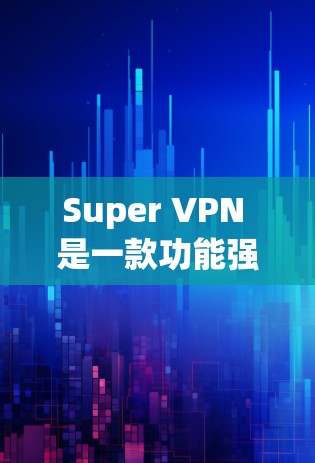 Super VPN 是一款功能强大、安全可靠的VPN服务，适合不同需求的用户。以下是一些关于 Super VPN 的使用体验的详细介绍