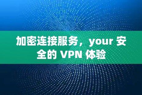 加密连接服务，your 安全的 VPN 体验