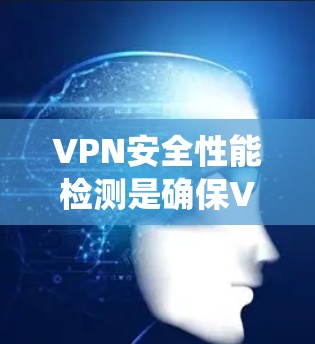 VPN安全性能检测是确保VPN系统安全和保护用户数据的关键步骤。以下是对该过程的详细分析和总结