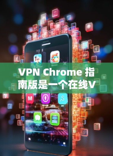 VPN Chrome 指南版是一个在线VPN应用，主要用于安全访问远程服务器。以下是一个分步的指南，帮助你下载并使用VPN Chrome 指南版