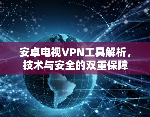 安卓电视VPN工具解析，技术与安全的双重保障