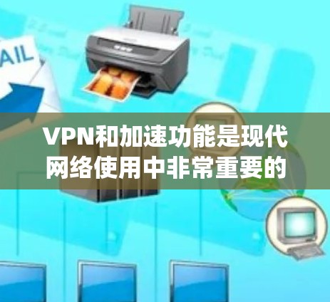 VPN和加速功能是现代网络使用中非常重要的工具，尤其是对于需要High-speed连接的用户来说。以下是一些关于VPN和加速的具体步骤和注意事项