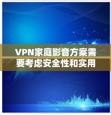 VPN家庭影音方案需要考虑安全性和实用性,以确保家庭成员的隐私和数据安全。以下是一个全面的VPN家庭影音方案 VPN家庭影音方案需要考虑安全性和实用性,以确保家庭成员的隐私和数据安全。以下是一个全面的VPN家庭影音方案