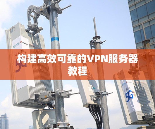 构建高效可靠的VPN服务器教程
