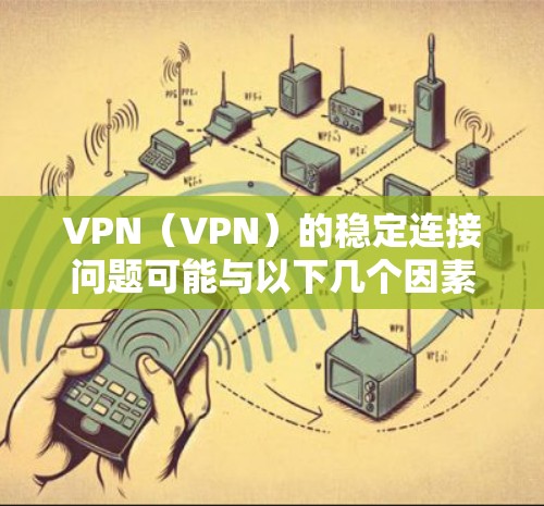 VPN（VPN）的稳定连接问题可能与以下几个因素有关，以及如何解决这些问题