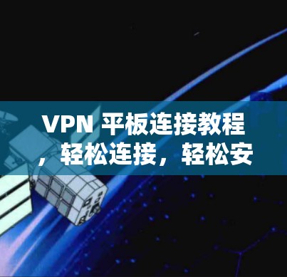 VPN 平板连接教程，轻松连接，轻松安全