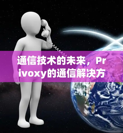 通信技术的未来,Privoxy的通信解决方案
