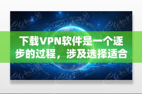 下载VPN软件是一个逐步的过程,涉及选择适合的软件类型、注册和登录、设置安全设置以及持续的安全检查。以下是一个清晰的步骤指南
