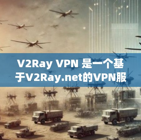 V2Ray VPN 是一个基于V2Ray.net的VPN服务，提供了一种即时的、安全的、免费的VPN连接。如果你愿意尝试这个服务，可以按照以下步骤进行