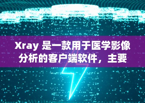 Xray 是一款用于医学影像分析的客户端软件,主要用于 researchers、医生和医学从业者进行图像采集、分析和处理。以下是关于 Xray 客户版的详细介绍,以及如何使用 Xray 客户版的步骤 Xray 是一款用于医学影像分析的客户端软件,主要用于 researchers、医生和医学从业者进行图像采集、分析和处理。以下是关于 Xray 客户版的详细介绍,以及如何使用 Xray 客户版的步骤