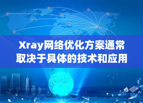 Xray网络优化方案通常取决于具体的技术和应用场景。以下是一些常见的优化方向和步骤,适用于涉及网络优化的系统或设备