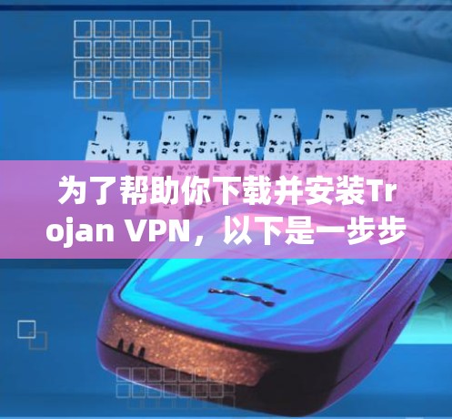 为了帮助你下载并安装Trojan VPN,以下是一步步的指南 为了帮助你下载并安装Trojan VPN,以下是一步步的指南