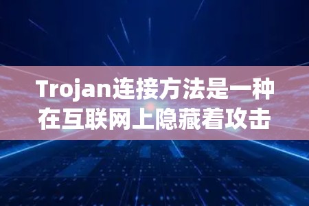 Trojan连接方法是一种在互联网上隐藏着攻击工具的技术，通过连接网络设备来实施攻击。它包括多种攻击手段，如DDoS攻击、钓鱼邮件攻击等。以下是对该方法的详细分析