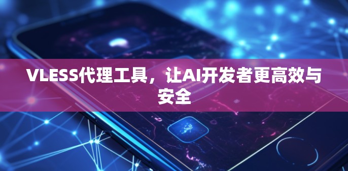 VLESS代理工具，让AI开发者更高效与安全