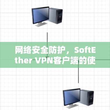 网络安全防护，SoftEther VPN客户端的使用与威胁识别