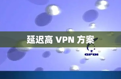 延迟高 VPN 方案