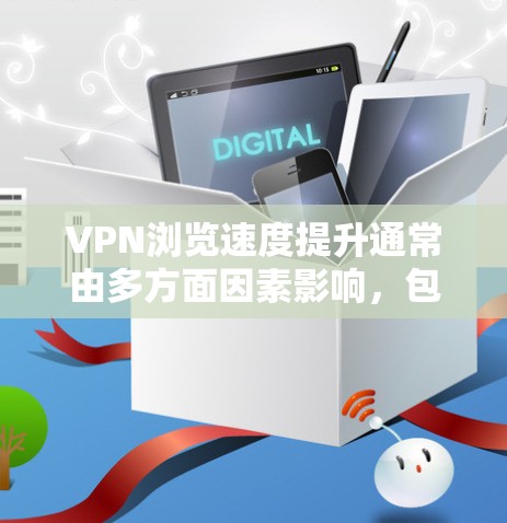 VPN浏览速度提升通常由多方面因素影响,包括但不限于