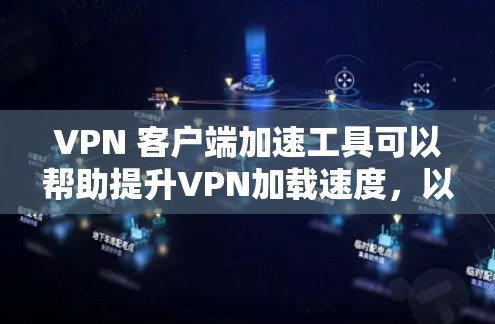 VPN 客户端加速工具可以帮助提升VPN加载速度，以下是几种常见的工具和方法