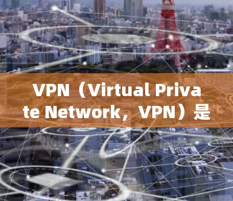 VPN（Virtual Private Network，VPN）是一种用于远程访问网络的软件系统，旨在模拟远程访问环境，提供安全、便捷的网络连接。以下是关于VPN的详细信息